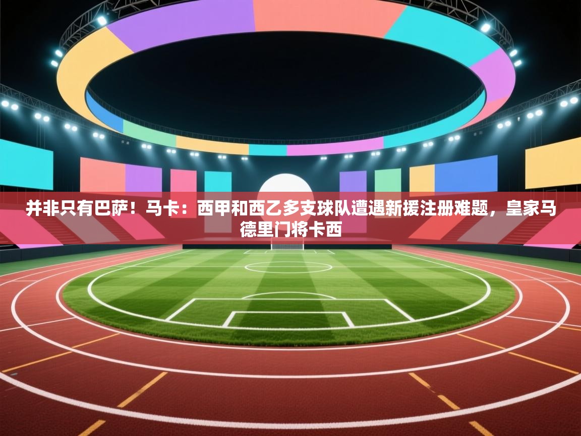 并非只有巴萨!马卡:西甲和西乙多支球队遭遇新援注册难题,皇家马德里门将卡西 第1张