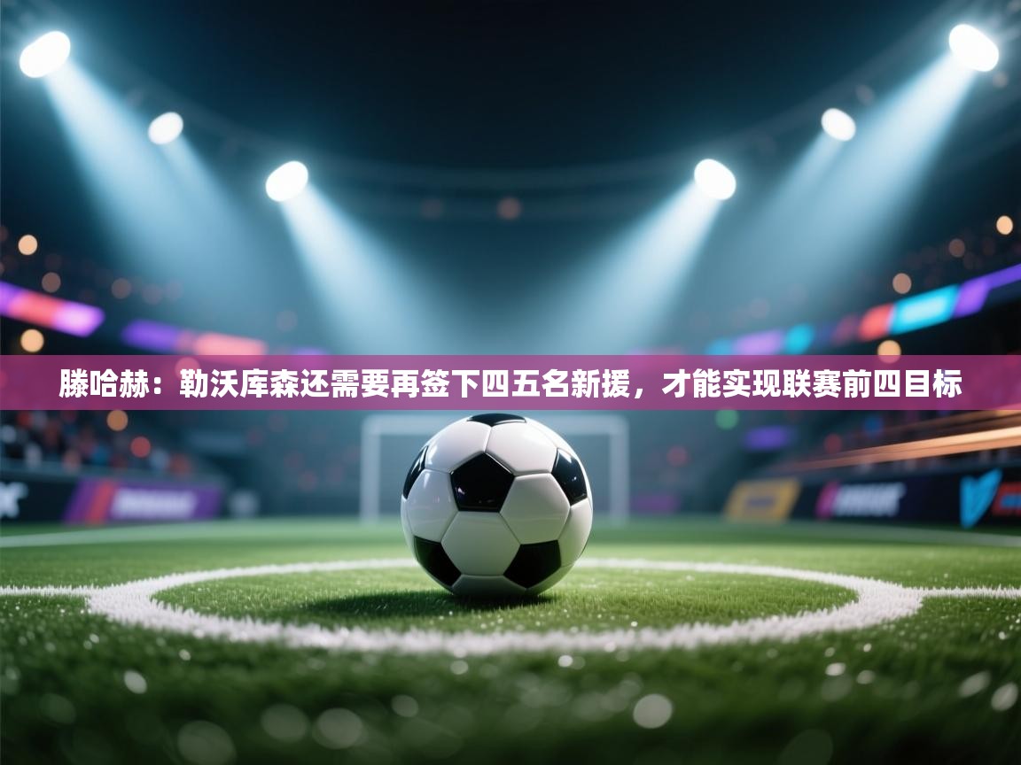 滕哈赫：勒沃库森还需要再签下四五名新援，才能实现联赛前四目标  第2张