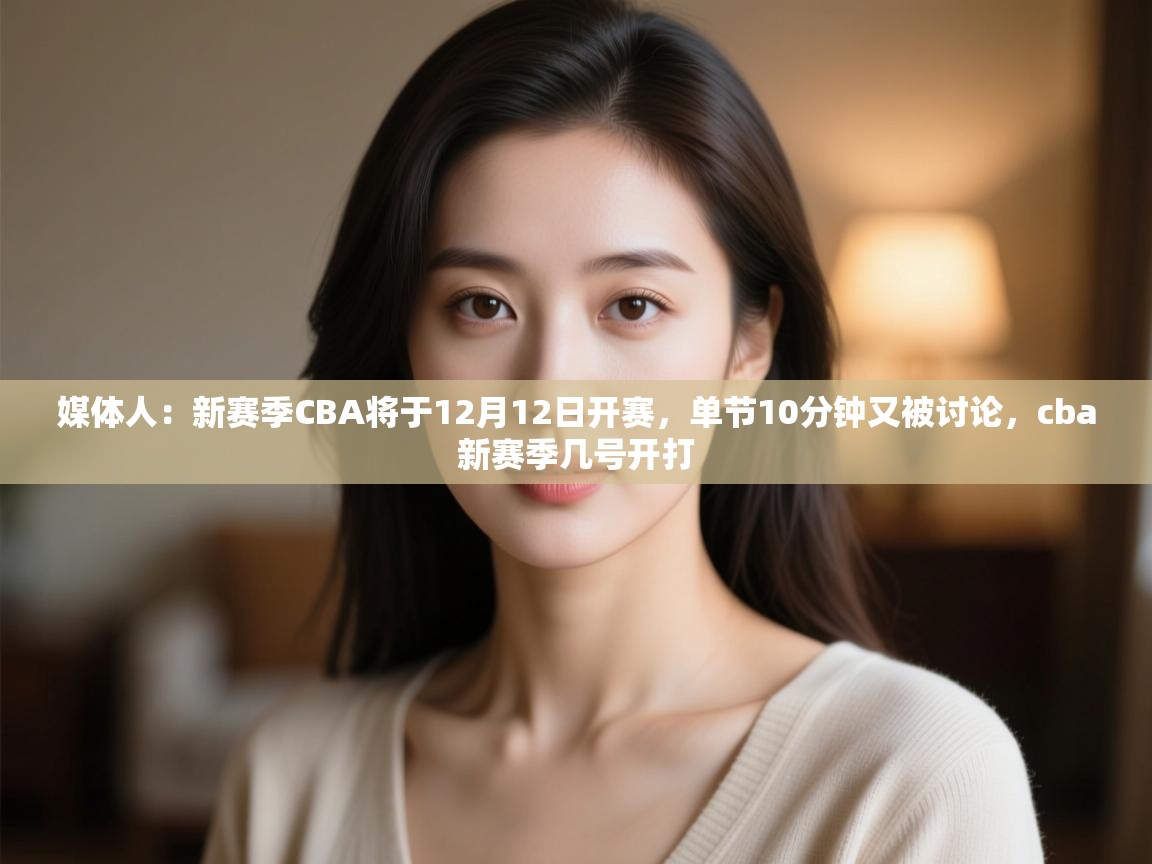 媒体人:新赛季CBA将于12月12日开赛,单节10分钟又被讨论,cba新赛季几号开打