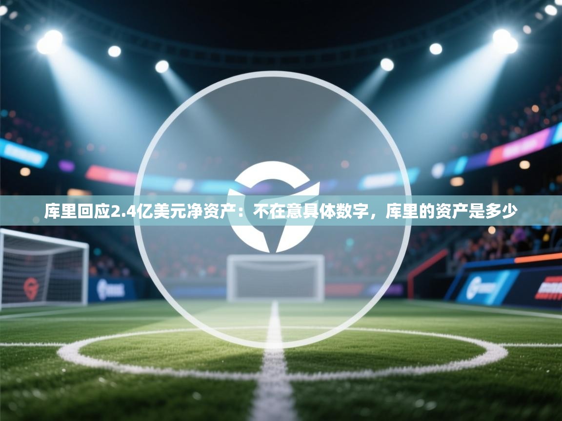 库里回应2.4亿美元净资产:不在意具体数字,库里的资产是多少 第2张