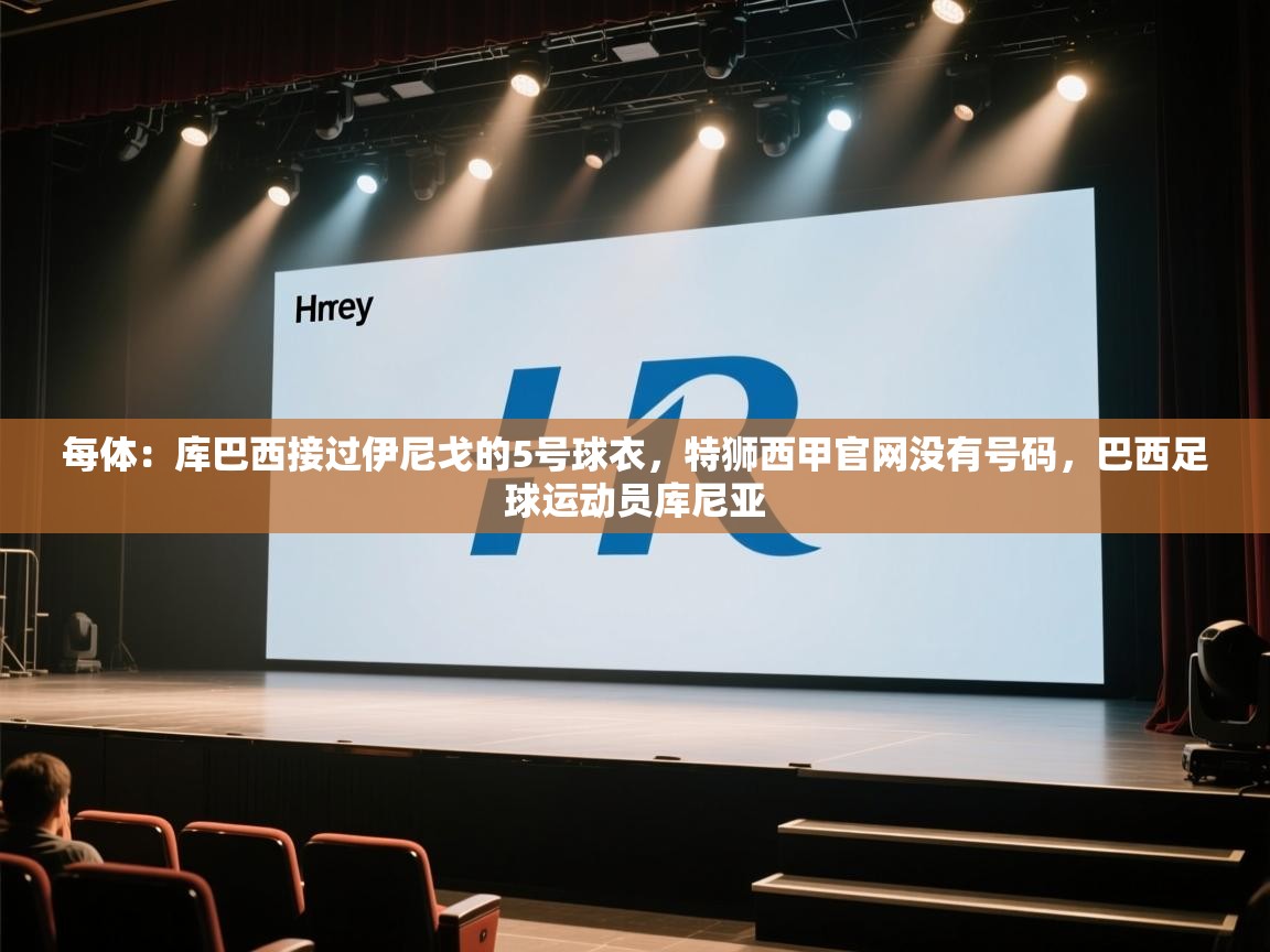 每体:库巴西接过伊尼戈的5号球衣,特狮西甲官网没有号码,巴西足球运动员库尼亚 第1张