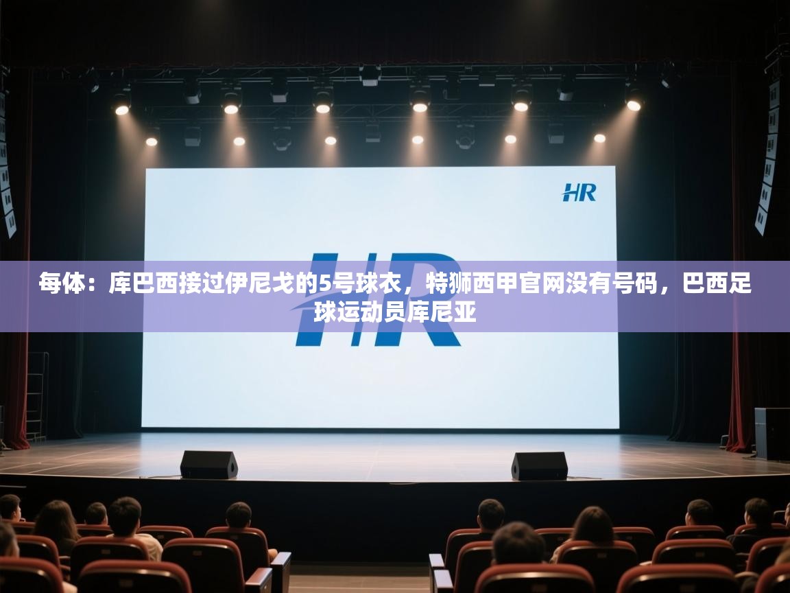 每体:库巴西接过伊尼戈的5号球衣,特狮西甲官网没有号码,巴西足球运动员库尼亚 第2张