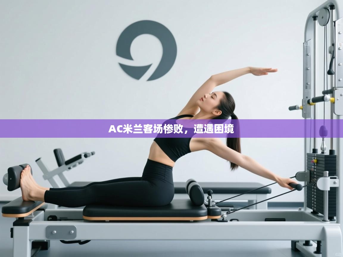 AC米兰客场惨败，遭遇困境